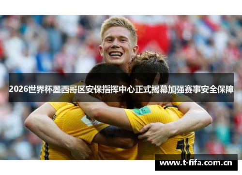 2026世界杯墨西哥区安保指挥中心正式揭幕加强赛事安全保障 2026世界杯墨西哥区安保指挥中心正式揭幕加强赛事安全保障