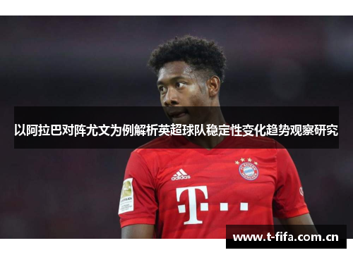 以阿拉巴对阵尤文为例解析英超球队稳定性变化趋势观察研究 以阿拉巴对阵尤文为例解析英超球队稳定性变化趋势观察研究